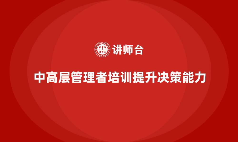 文章中高层培训：提升中高层领导的决策效率与质量的缩略图