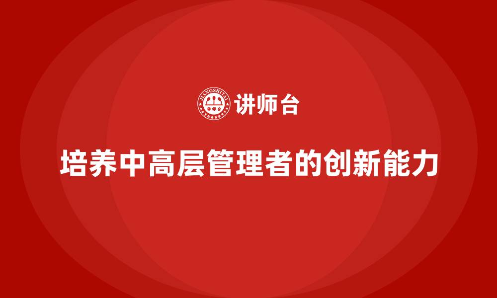 培养中高层管理者的创新能力