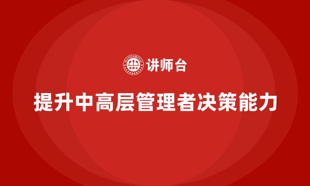 文章中高层培训：如何优化中高层的管理决策能力的缩略图