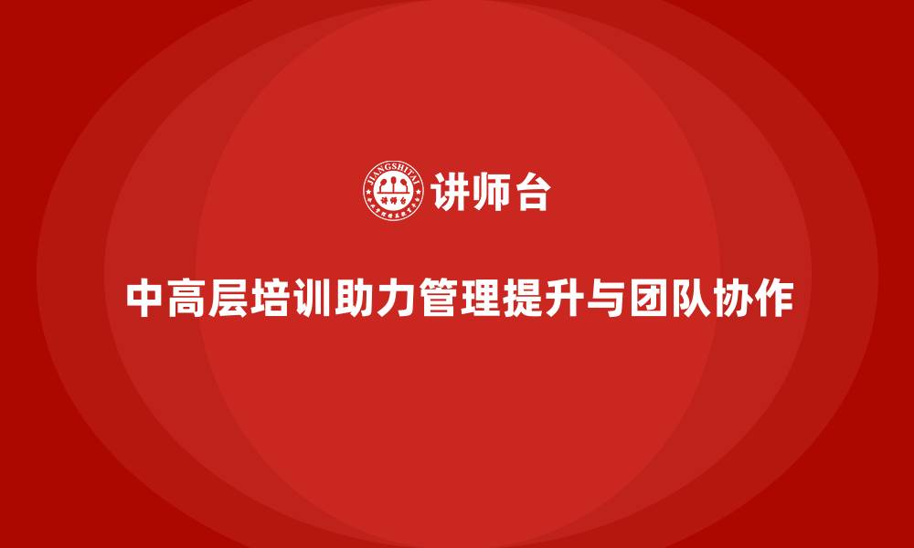 文章中高层培训：帮助企业中高层突破管理难题的缩略图