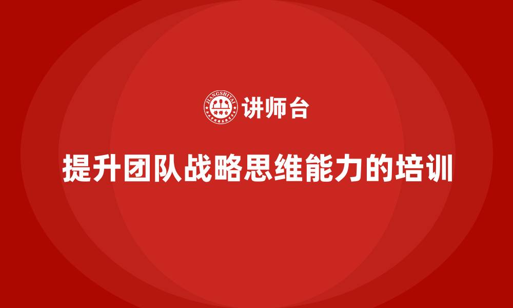 文章中高层培训：如何打造具有战略眼光的团队的缩略图