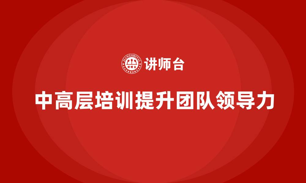 文章中高层培训：如何通过培训提升团队领导力的缩略图