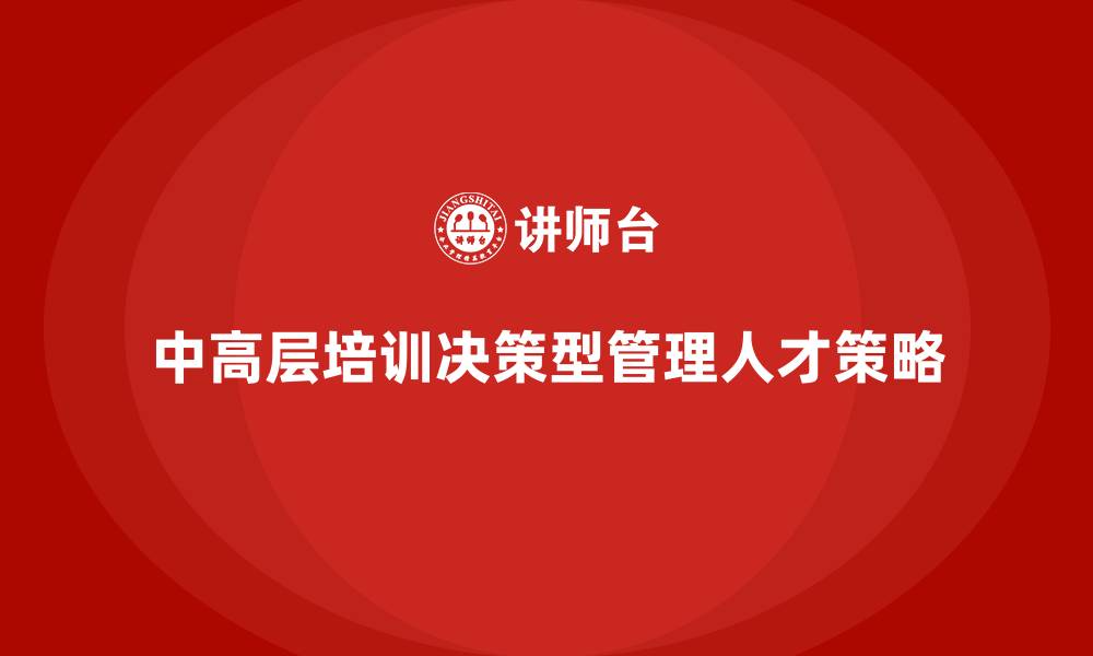 文章中高层培训：如何培养决策型管理人才的缩略图
