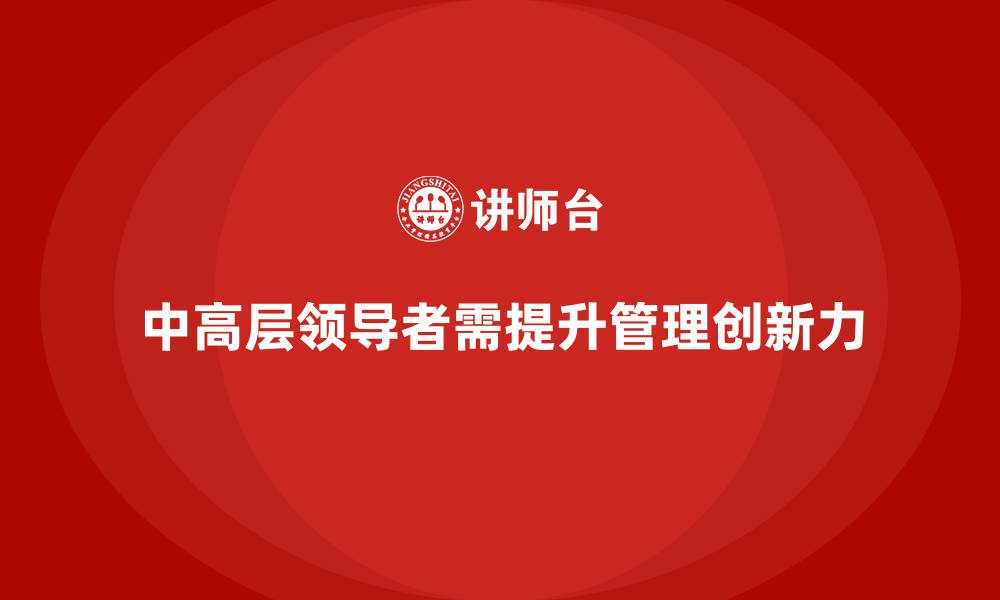 文章中高层培训：提升中高层领导者的管理创新力的缩略图