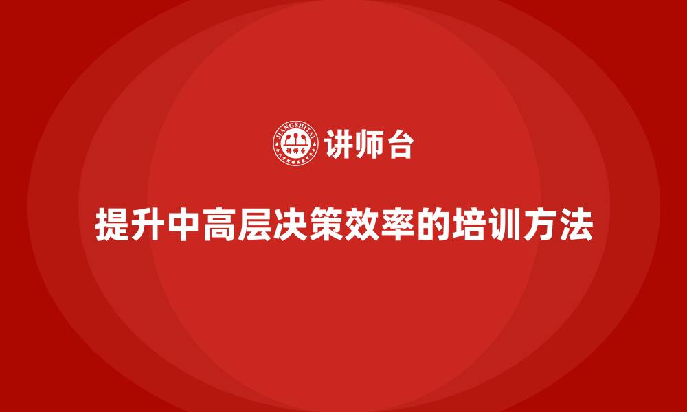文章中高层培训：如何帮助领导团队提升决策效率的缩略图