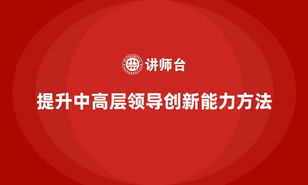 文章中高层培训：如何提升中高层领导的创新能力的缩略图