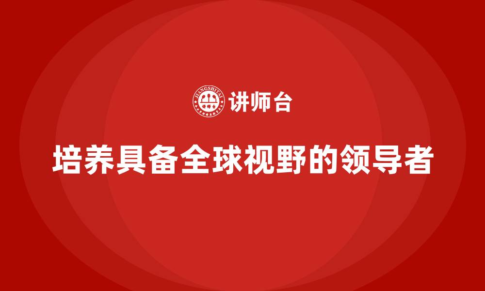 培养具备全球视野的领导者