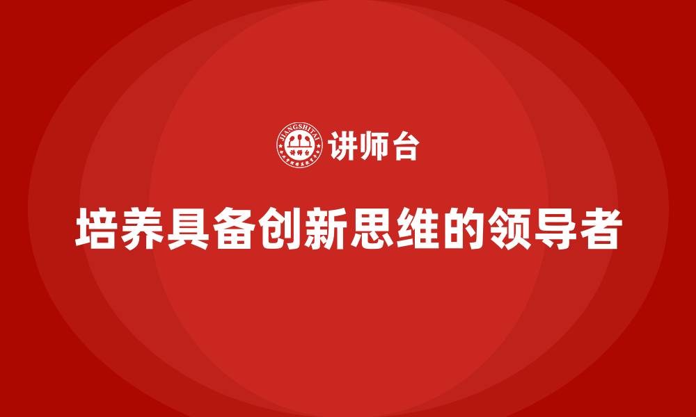 培养具备创新思维的领导者