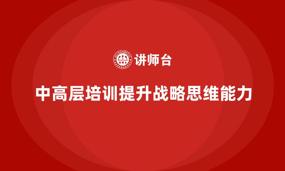 文章中高层培训：提升企业中高层领导的战略视野的缩略图