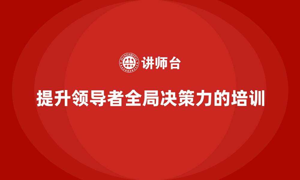 文章中高层培训：如何帮助领导者提升全局决策力的缩略图