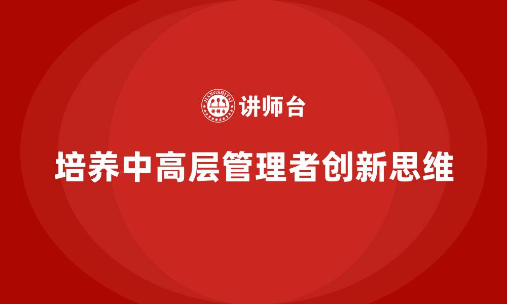 文章中高层培训：如何培养具有创新思维的管理者的缩略图