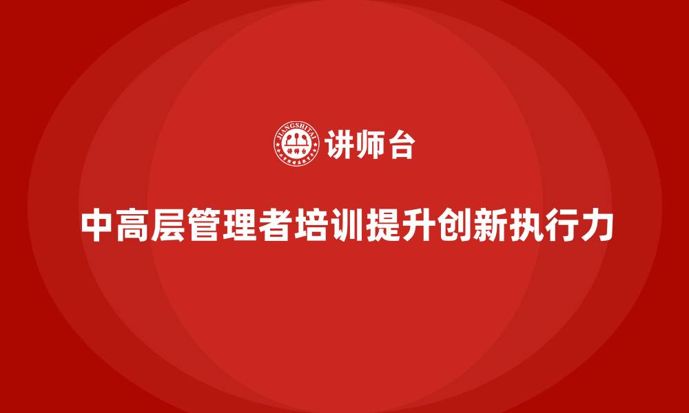 文章中高层培训：提升管理层创新力与执行力的策略的缩略图