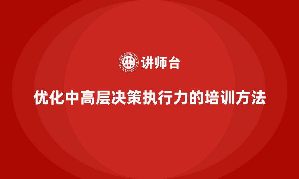 文章中高层培训：如何优化中高层的决策执行力的缩略图