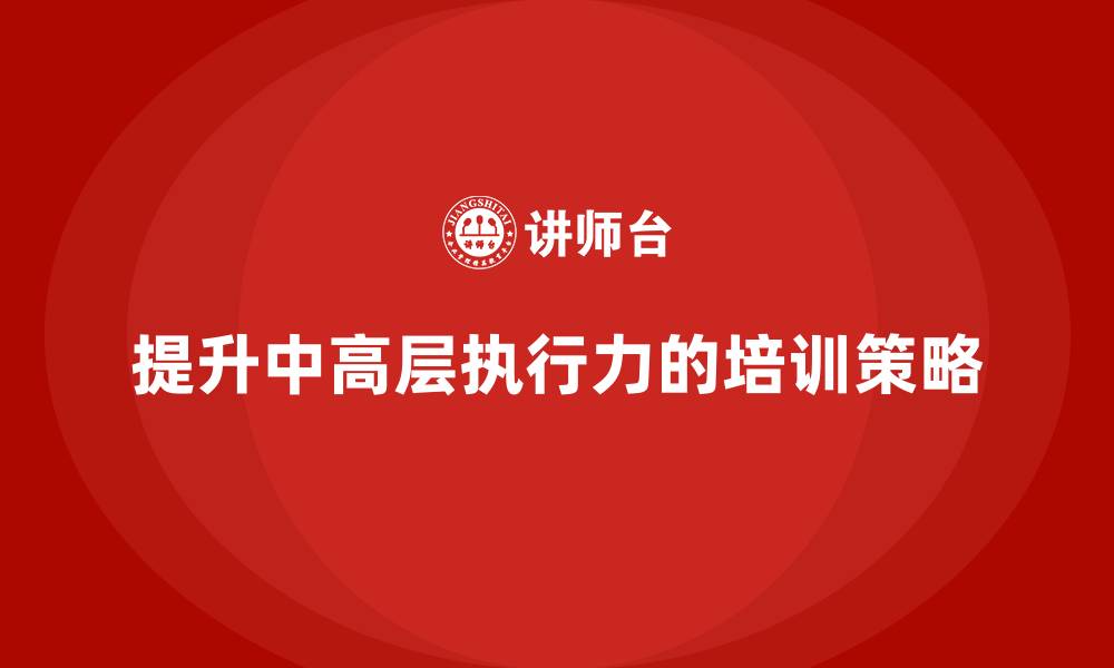 文章中高层培训：如何通过培训提升管理层执行力的缩略图