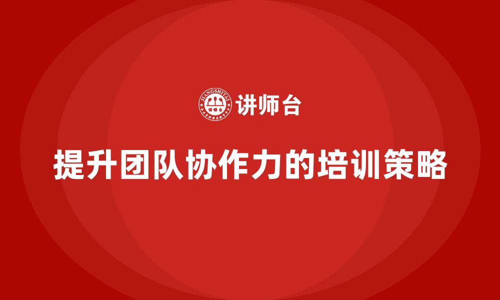 文章中高层培训：如何通过培训提升团队协作力的缩略图