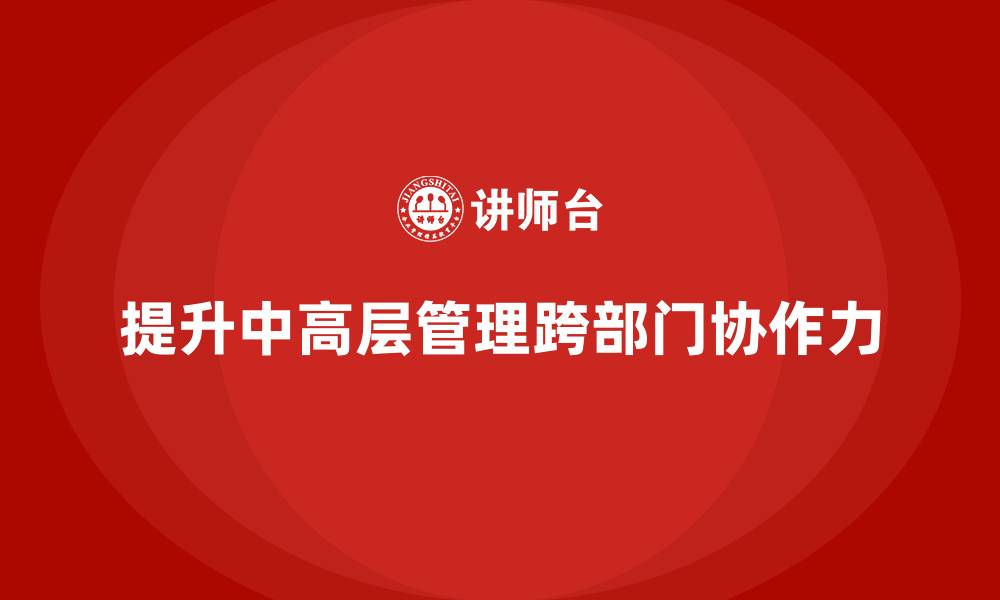 文章中高层培训：提升管理层跨部门协作力的技巧的缩略图