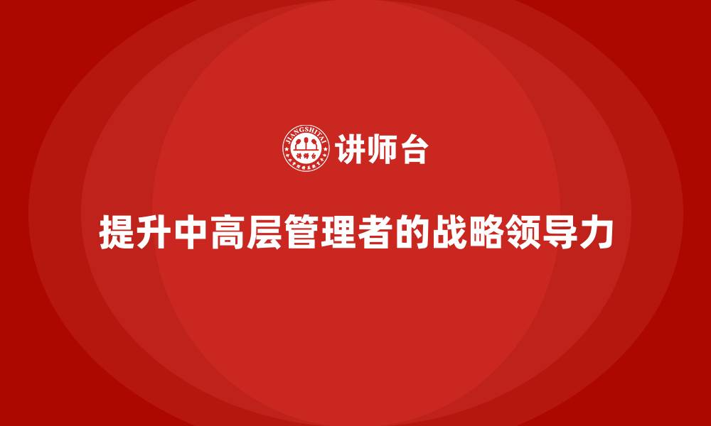 文章中高层培训：助力中高层提升战略领导力的缩略图