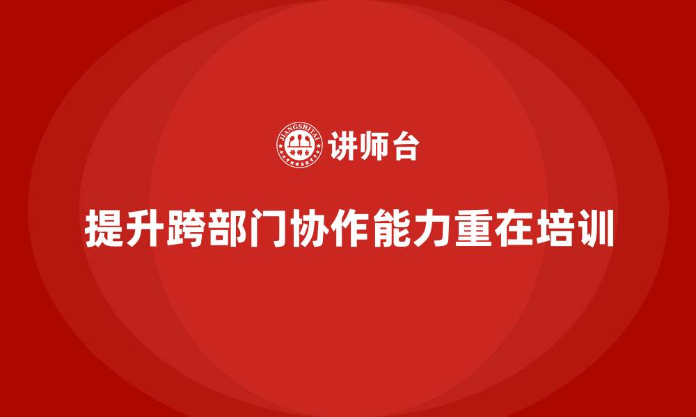文章中高层培训：如何通过培训提升跨部门协作力的缩略图
