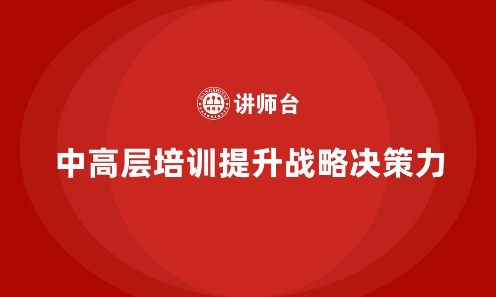 文章中高层培训：如何通过培训提升战略决策力的缩略图