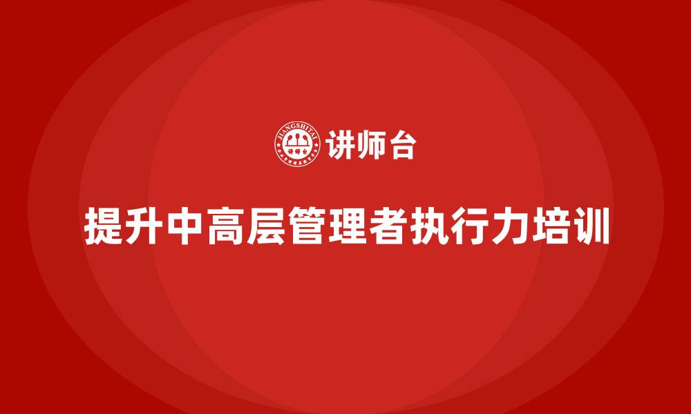 文章中高层培训：如何通过培训提升团队执行力的缩略图