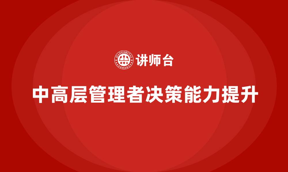 文章中高层培训：如何帮助领导者提升全局决策力的缩略图