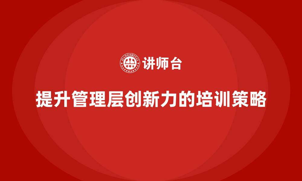 文章中高层培训：如何通过培训提升管理层的创新力的缩略图