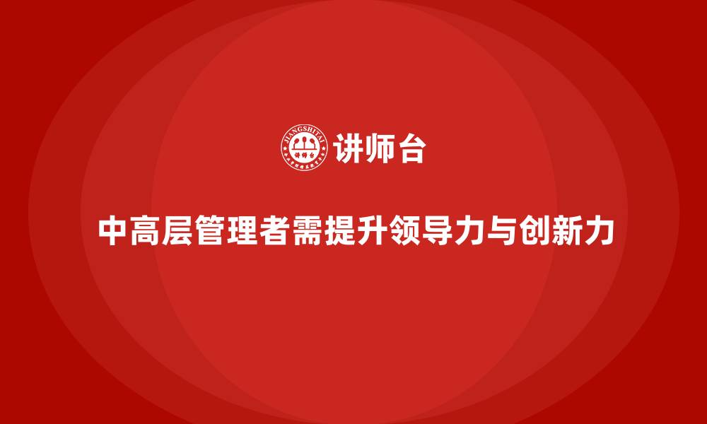 中高层管理者需提升领导力与创新力