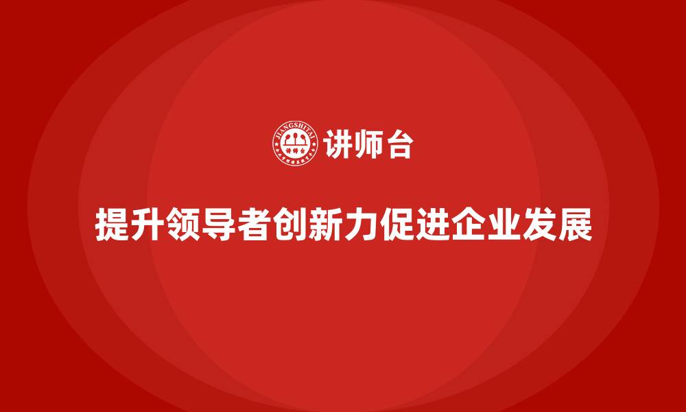 文章中高层培训：提升领导者创新力的实战技巧的缩略图