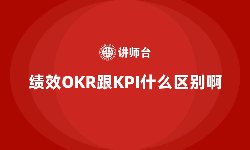 文章绩效OKR跟KPI什么区别啊的缩略图