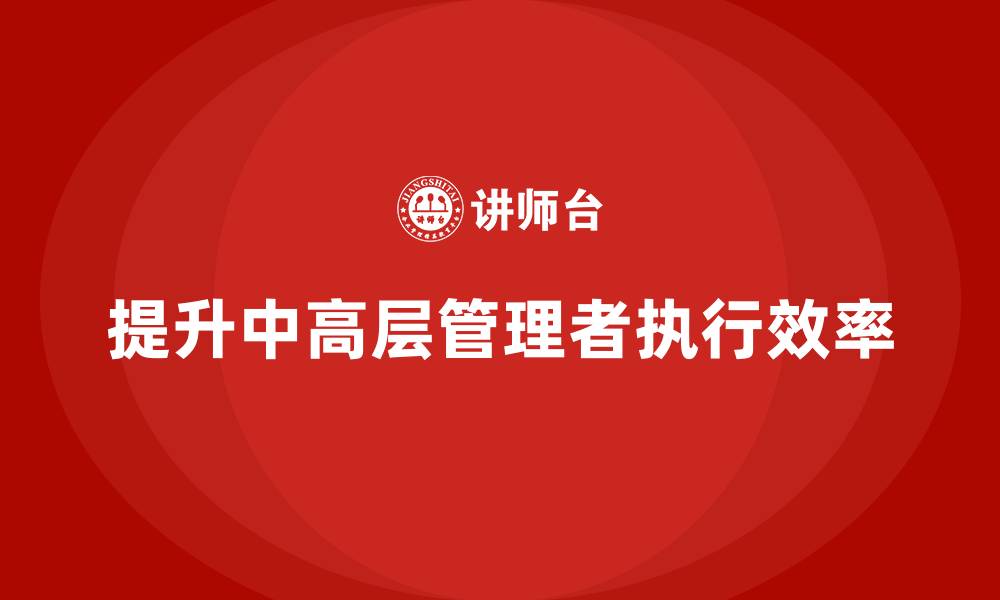 文章中高层培训：如何通过培训提升执行效率的缩略图