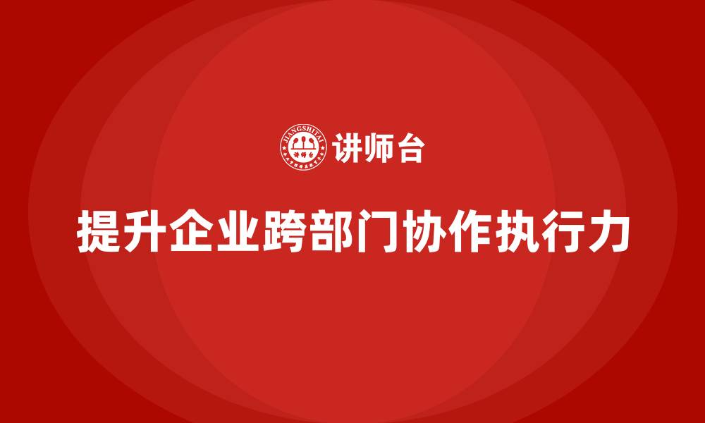 文章中高层培训：如何通过培训提升跨部门执行力的缩略图