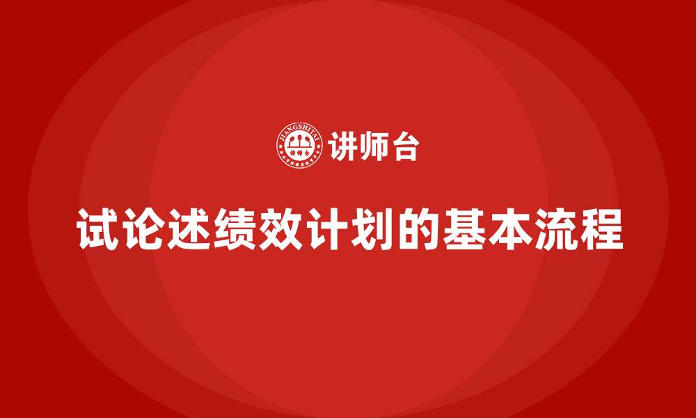 文章试论述绩效计划的基本流程的缩略图