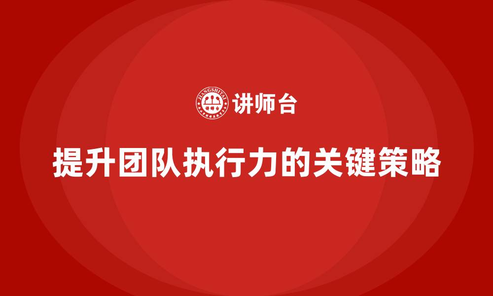 提升团队执行力的关键策略