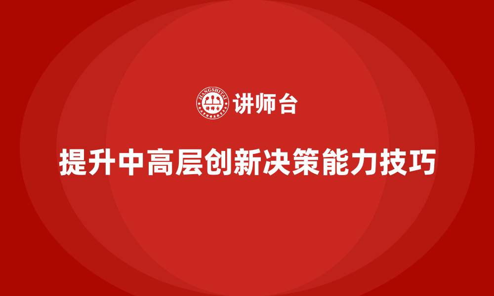 文章中高层培训：提升创新决策能力的实战技巧的缩略图