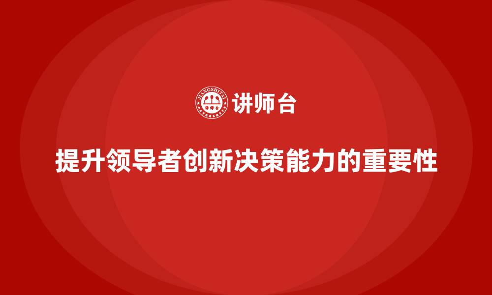 文章中高层培训：如何提升领导者创新决策能力的缩略图