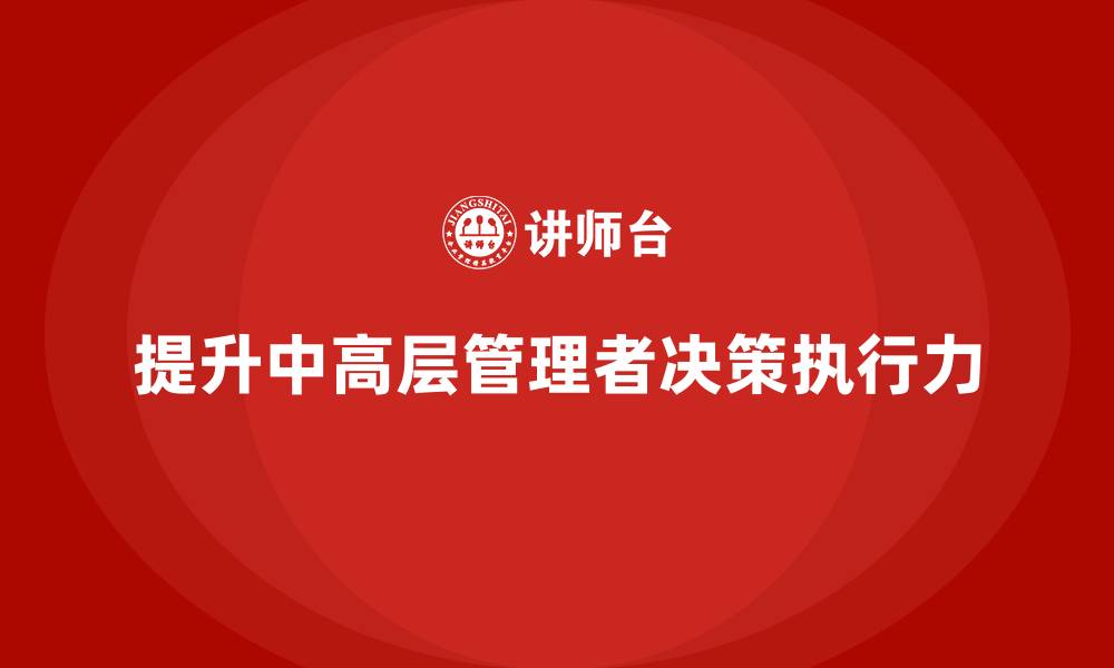 文章中高层培训：如何帮助中高层提升决策执行力的缩略图