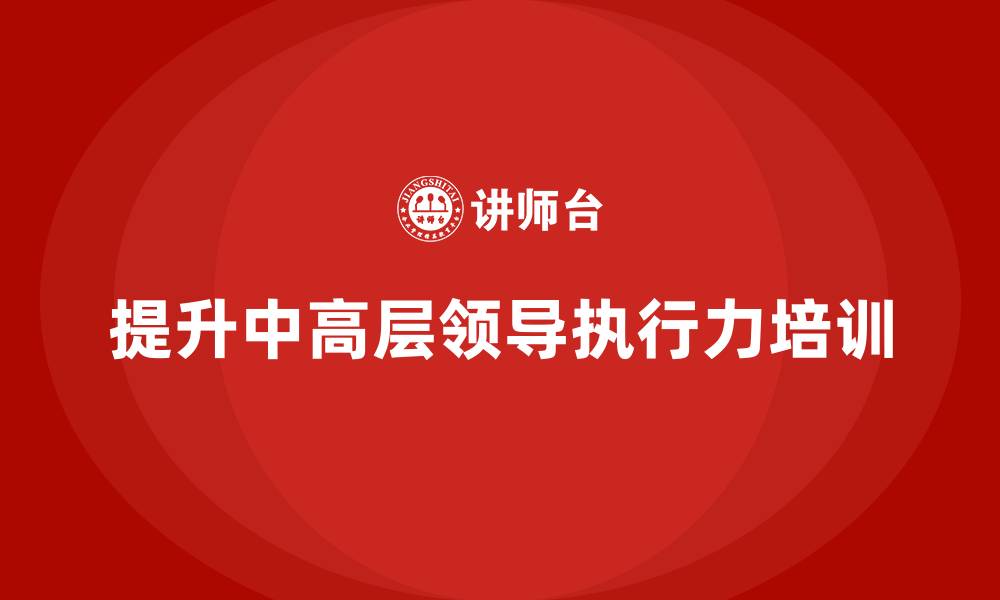 提升中高层领导执行力培训