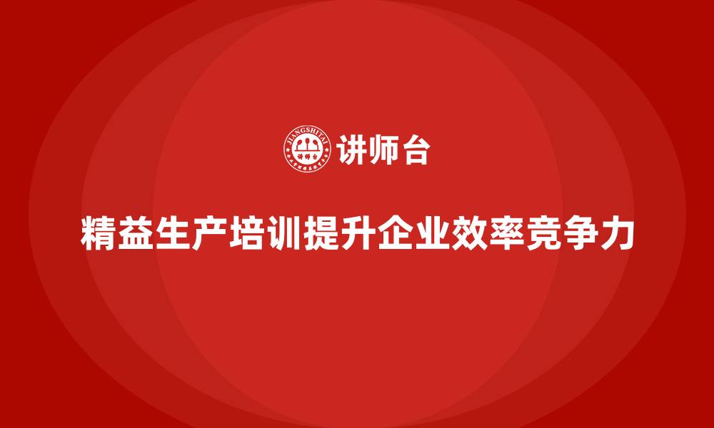 文章精益生产培训：助力企业成本控制与效率优化的缩略图