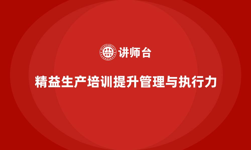 文章企业精益生产培训：管理提升与团队执行力并重的缩略图