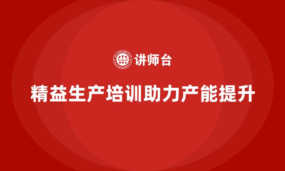 文章精益生产培训突破产能瓶颈限制的缩略图
