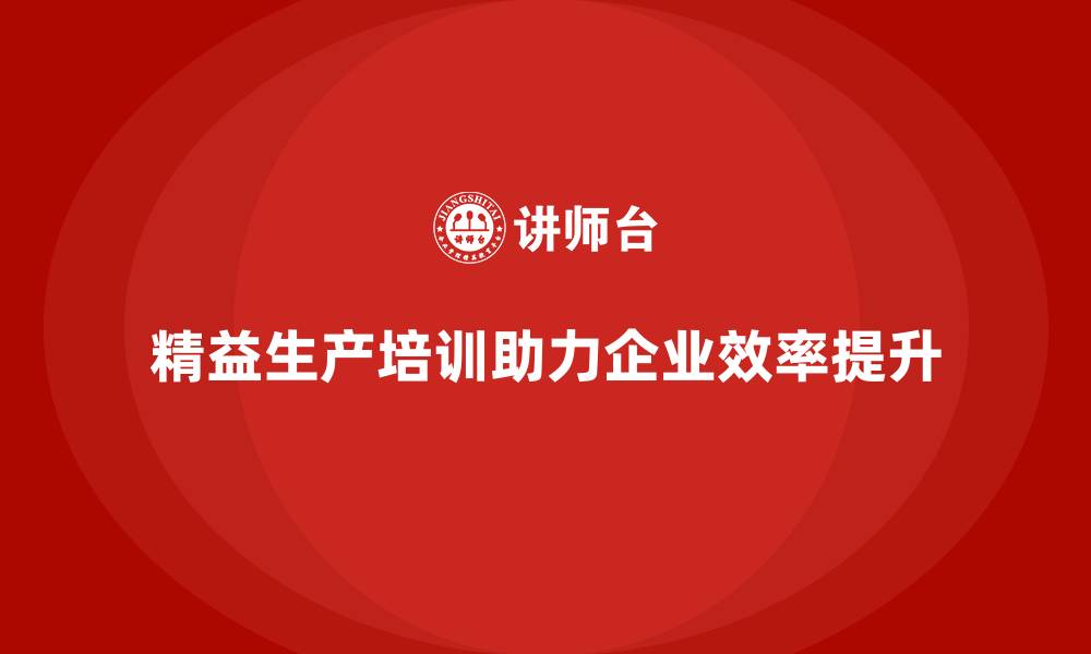 文章精益生产培训助力效率与成本优化的缩略图