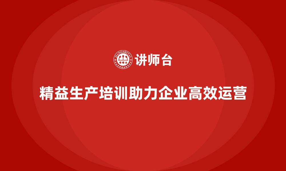 文章精益生产培训推动精细化管理体系的缩略图
