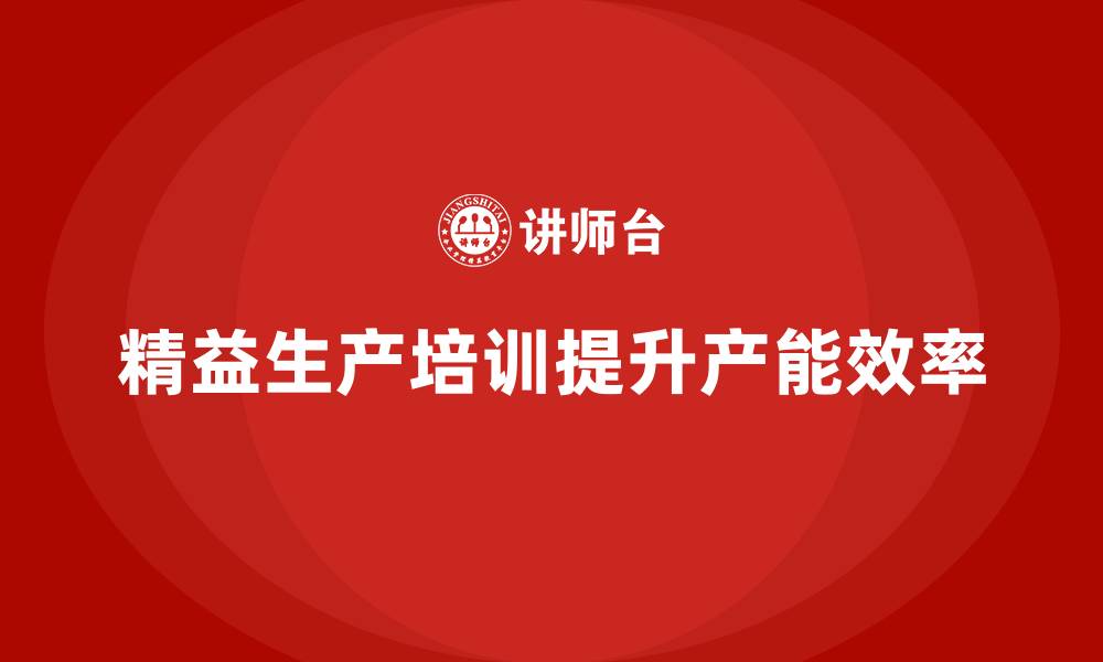 精益生产培训提升产能效率