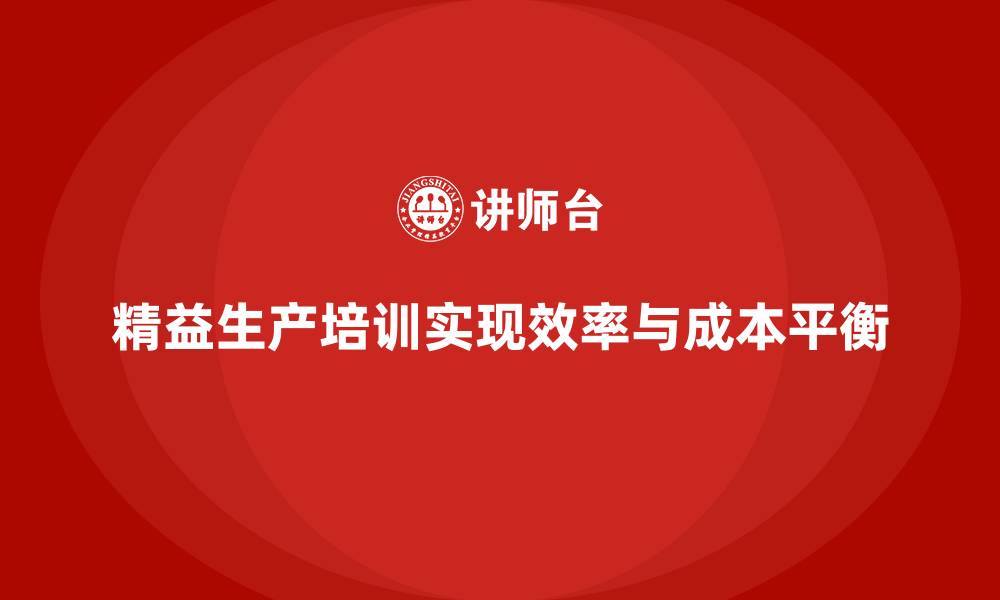 精益生产培训实现效率与成本平衡