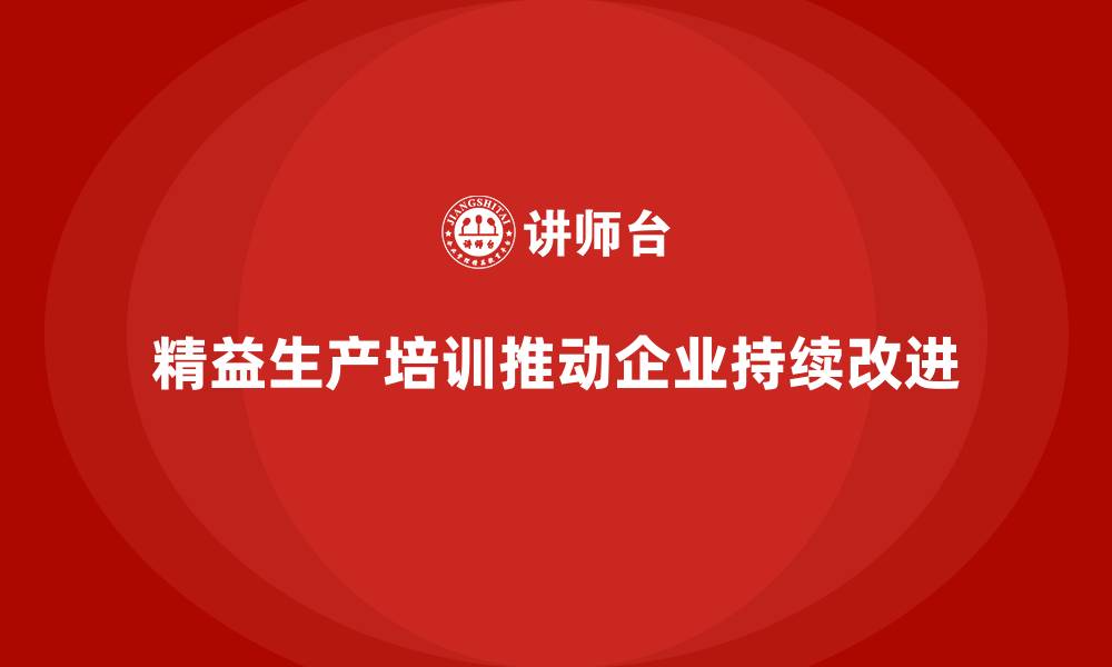 文章精益生产培训推动企业持续改进管理体系的缩略图
