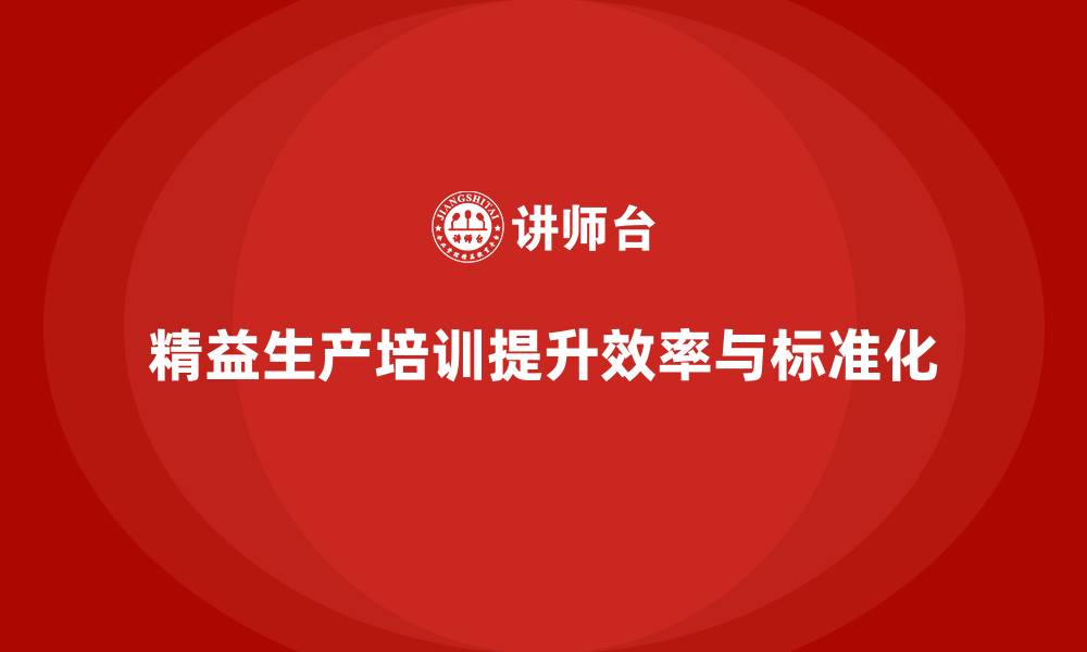 文章精益生产培训提升生产流程标准化管理的缩略图