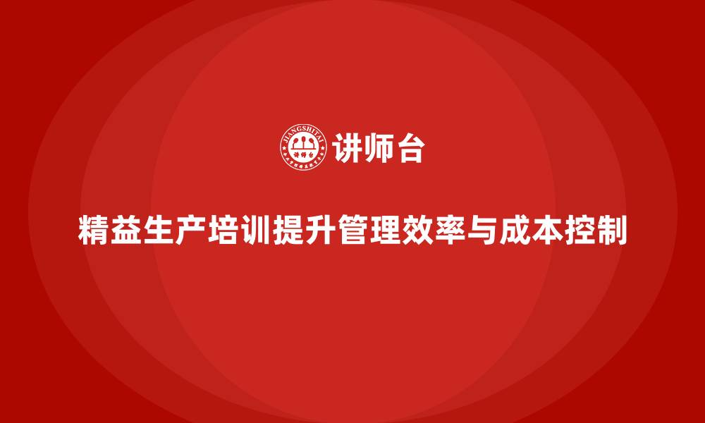 文章精益生产培训提升企业管理效率与成本控制执行持续改进的缩略图