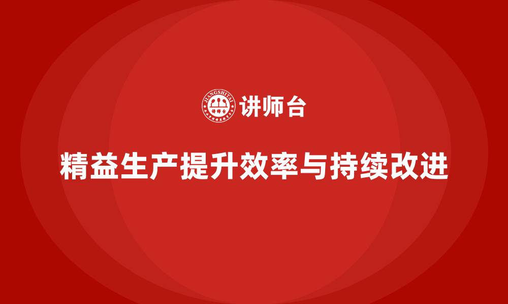 文章精益生产培训优化管理控制执行流程效率创新突破持续改进的缩略图