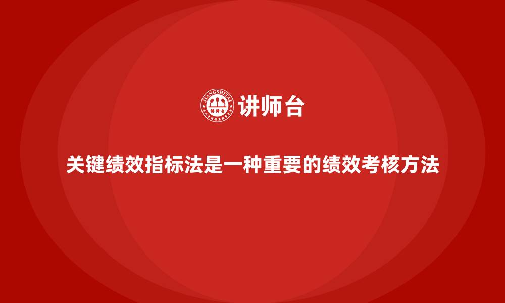 文章关键绩效指标法是一种重要的绩效考核方法的缩略图