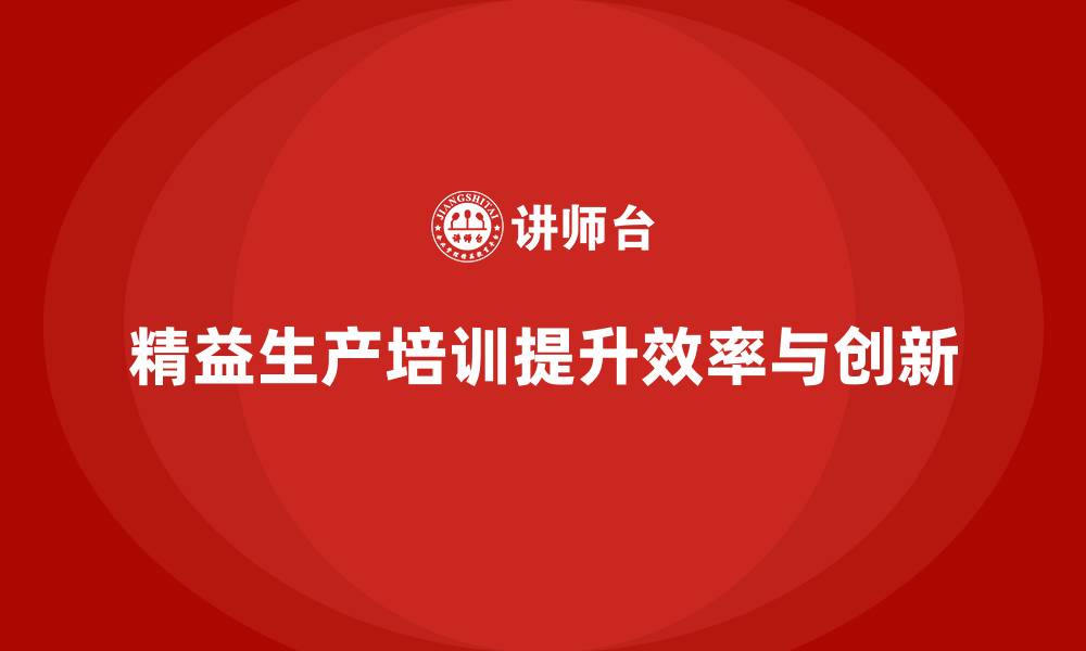 文章精益生产培训提升流程控制执行效率突破持续创新改进优化突破改进的缩略图